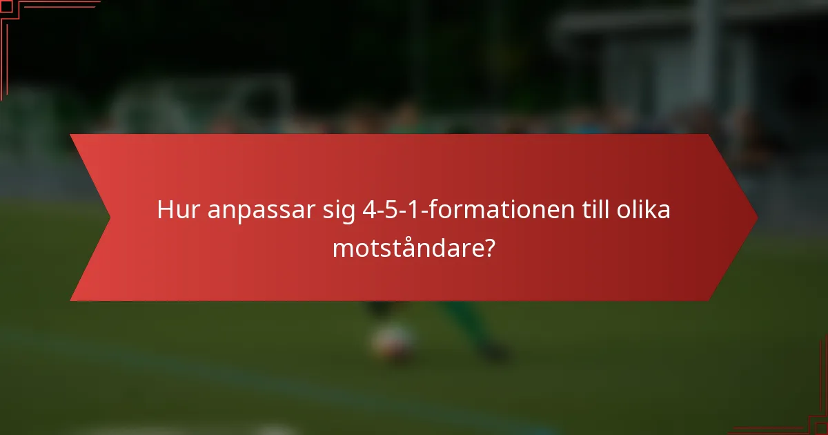 Hur anpassar sig 4-5-1-formationen till olika motståndare?