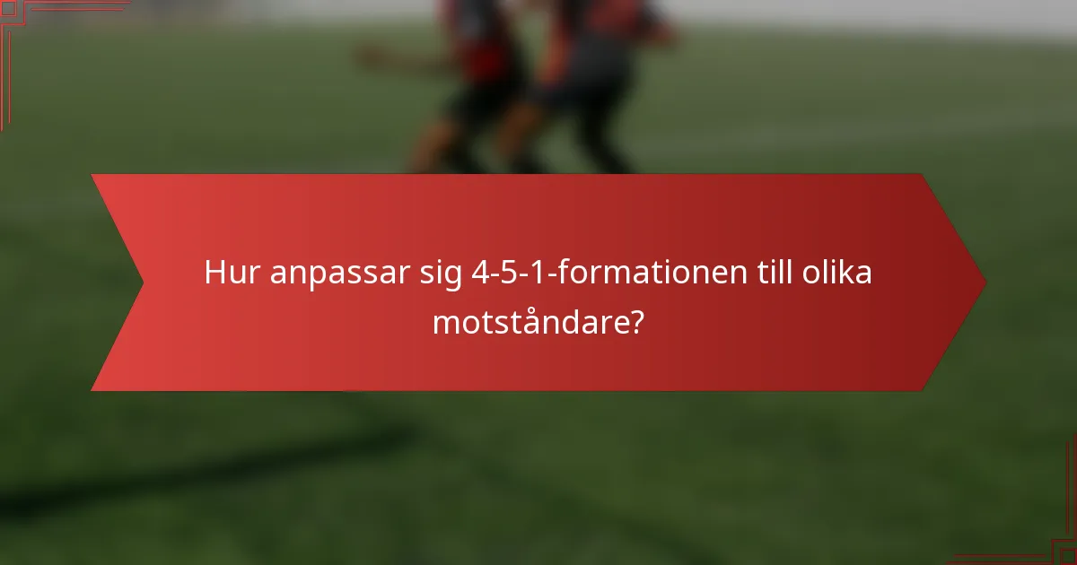Hur anpassar sig 4-5-1-formationen till olika motståndare?