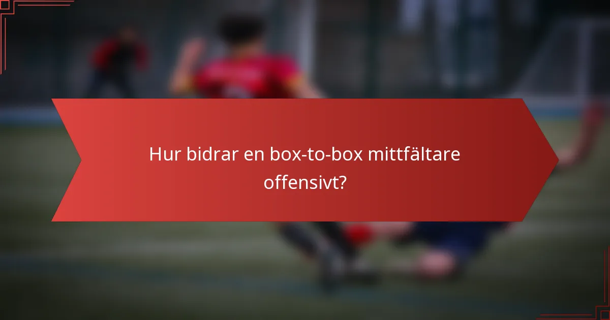 Hur bidrar en box-to-box mittfältare offensivt?