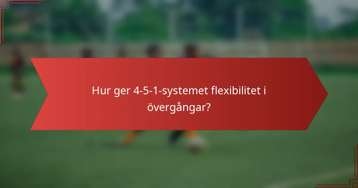 Hur ger 4-5-1-systemet flexibilitet i övergångar?