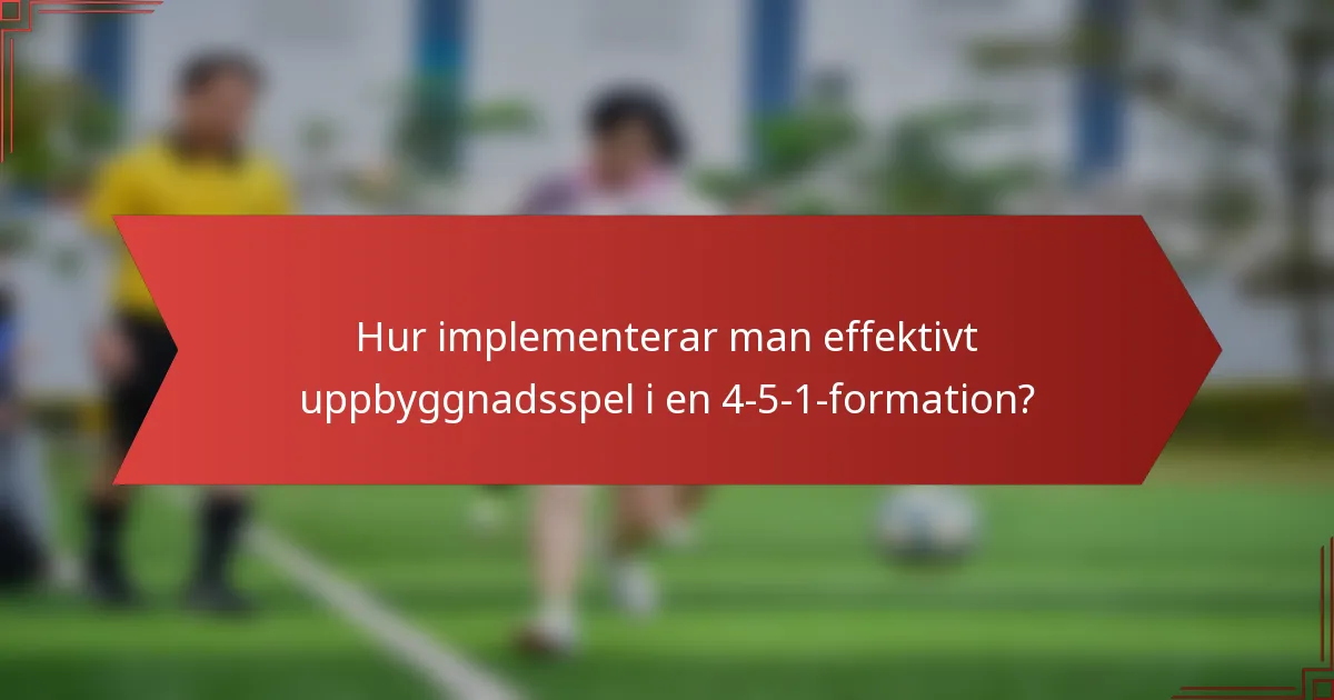 Hur implementerar man effektivt uppbyggnadsspel i en 4-5-1-formation?