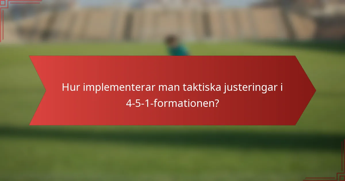 Hur implementerar man taktiska justeringar i 4-5-1-formationen?