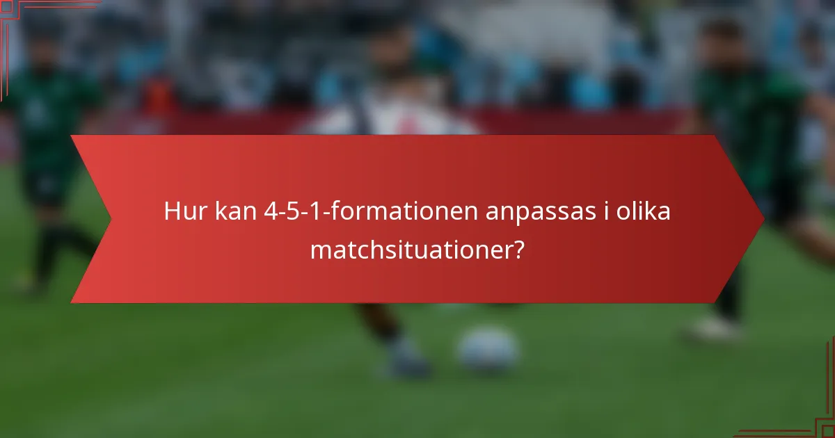 Hur kan 4-5-1-formationen anpassas i olika matchsituationer?