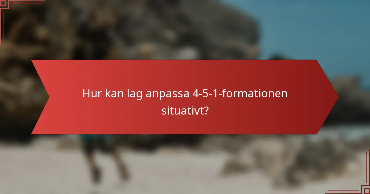 Hur kan lag anpassa 4-5-1-formationen situativt?