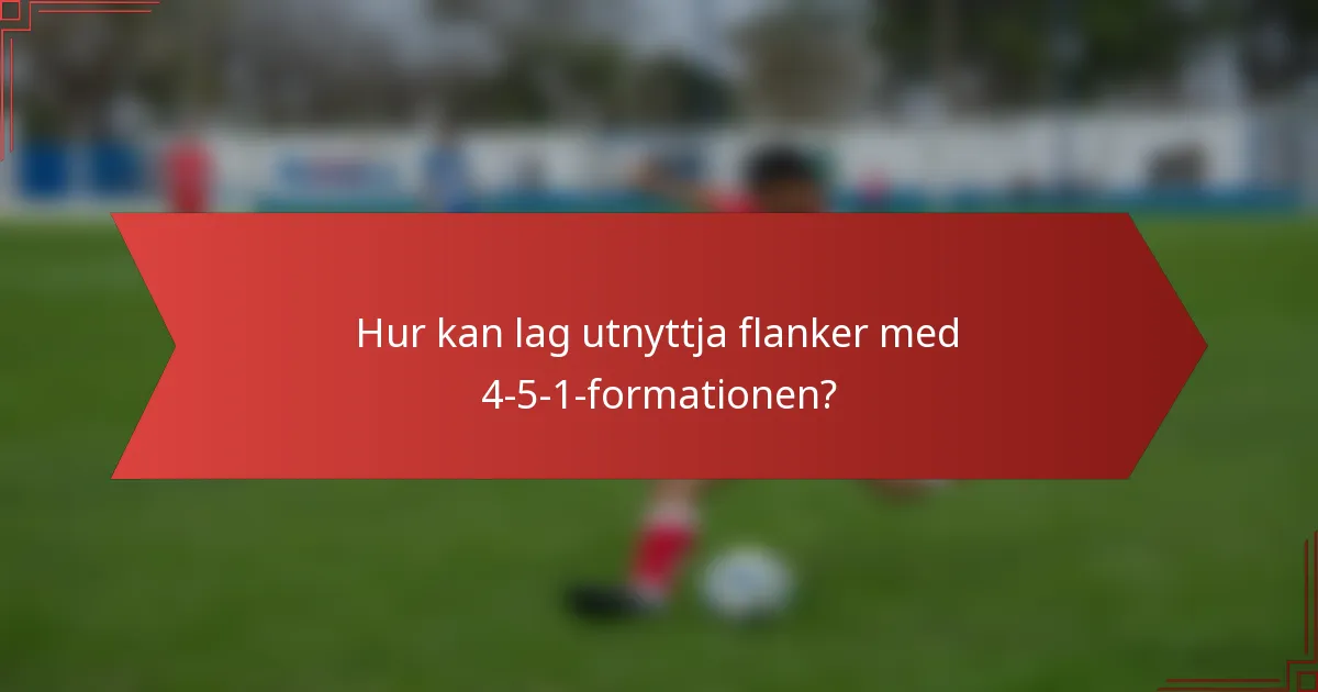 Hur kan lag utnyttja flanker med 4-5-1-formationen?