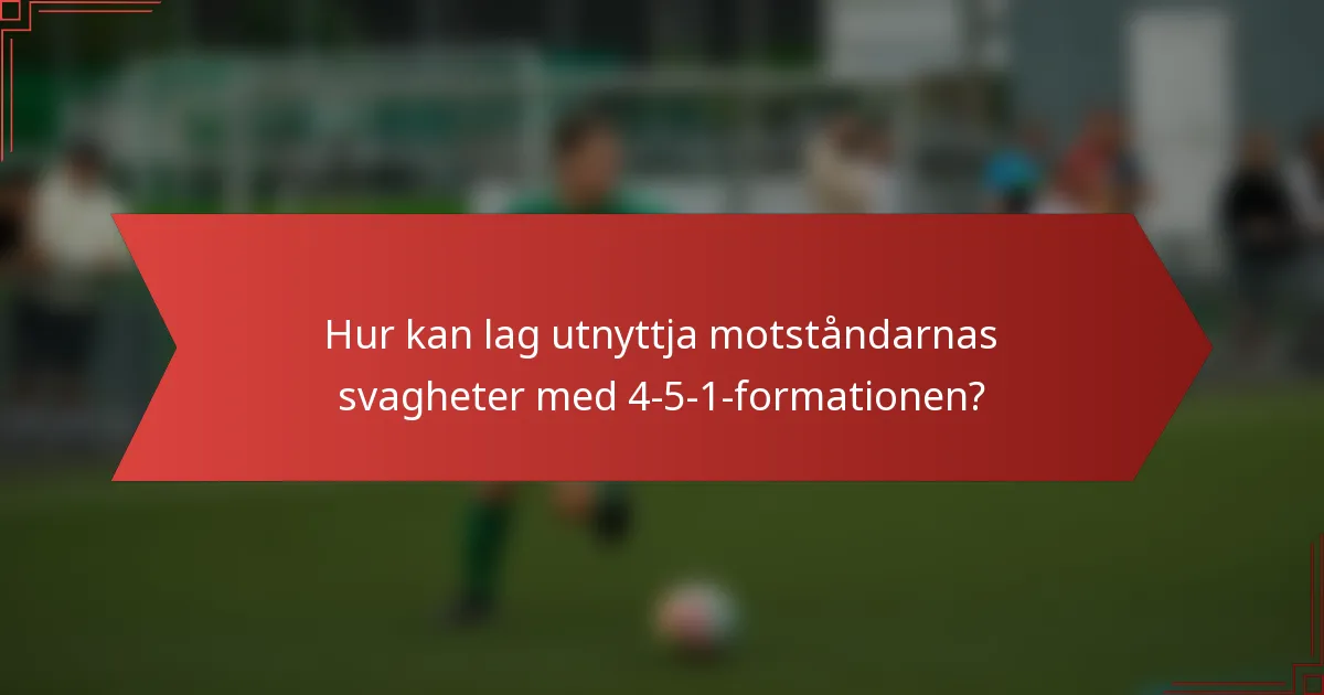 Hur kan lag utnyttja motståndarnas svagheter med 4-5-1-formationen?