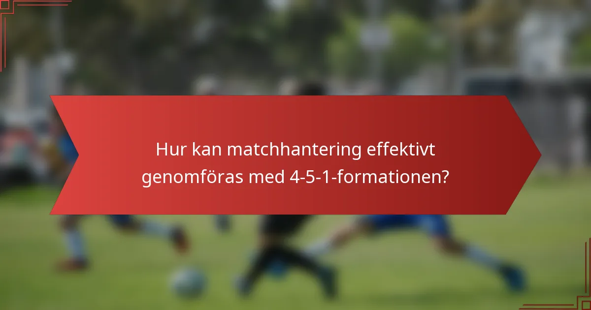 Hur kan matchhantering effektivt genomföras med 4-5-1-formationen?