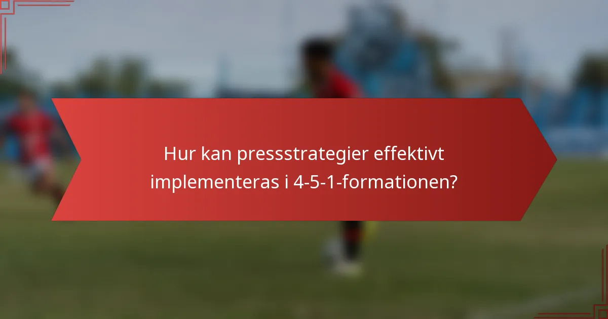 Hur kan pressstrategier effektivt implementeras i 4-5-1-formationen?