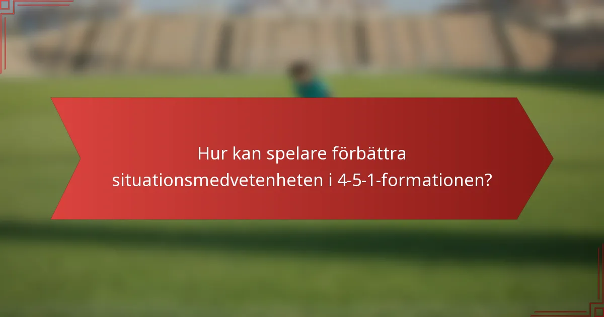 Hur kan spelare förbättra situationsmedvetenheten i 4-5-1-formationen?