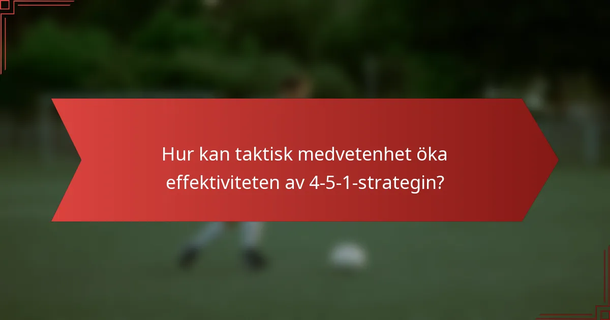 Hur kan taktisk medvetenhet öka effektiviteten av 4-5-1-strategin?