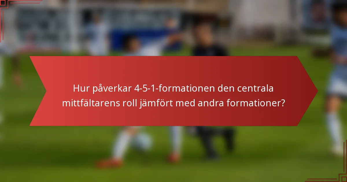 Hur påverkar 4-5-1-formationen den centrala mittfältarens roll jämfört med andra formationer?