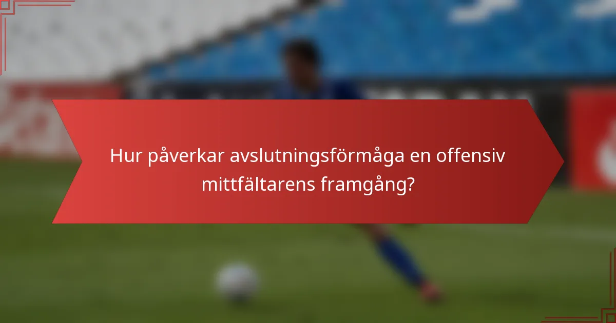 Hur påverkar avslutningsförmåga en offensiv mittfältarens framgång?