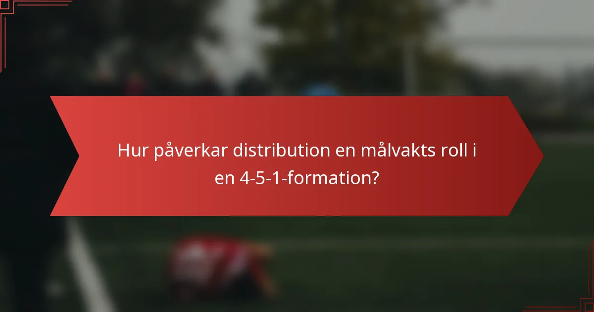 Hur påverkar distribution en målvakts roll i en 4-5-1-formation?