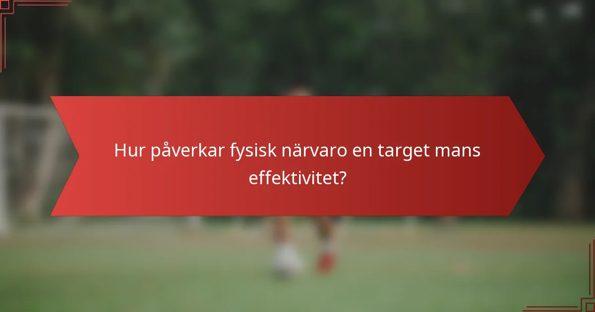 Hur påverkar fysisk närvaro en target mans effektivitet?