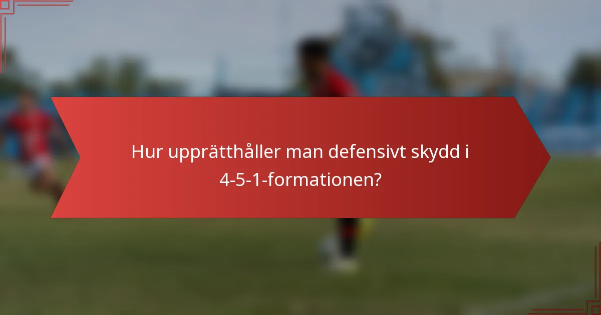 Hur upprätthåller man defensivt skydd i 4-5-1-formationen?