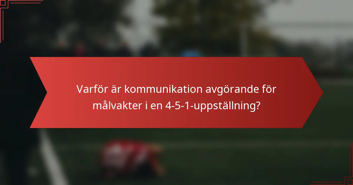Varför är kommunikation avgörande för målvakter i en 4-5-1-uppställning?