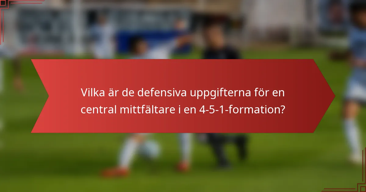 Vilka är de defensiva uppgifterna för en central mittfältare i en 4-5-1-formation?
