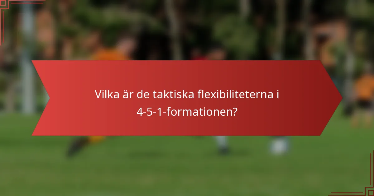 Vilka är de taktiska flexibiliteterna i 4-5-1-formationen?