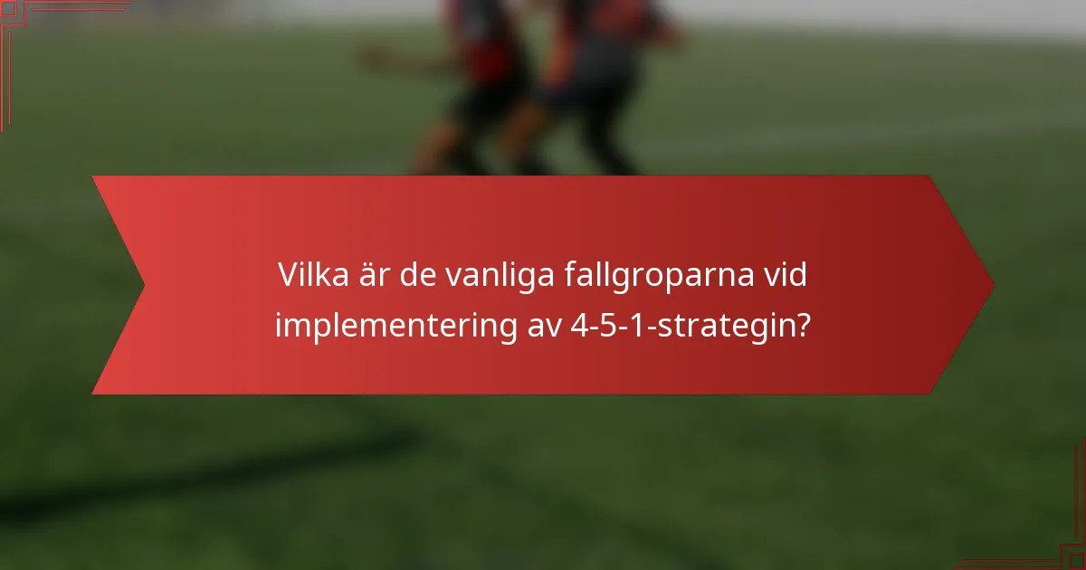 Vilka är de vanliga fallgroparna vid implementering av 4-5-1-strategin?