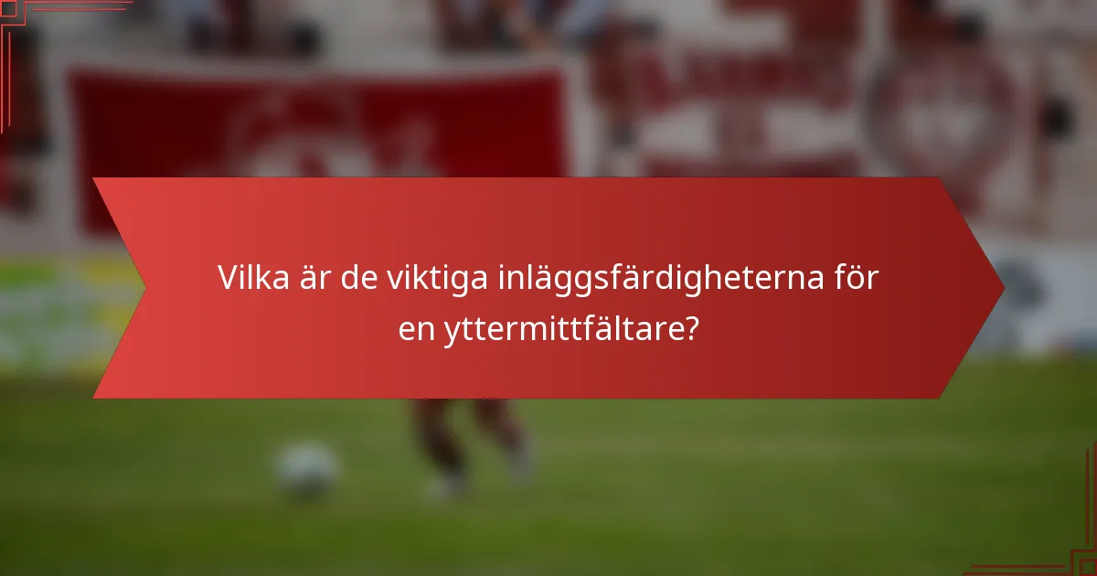 Vilka är de viktiga inläggsfärdigheterna för en yttermittfältare?