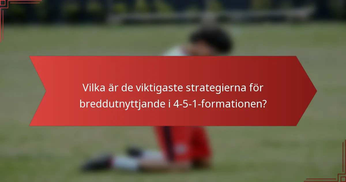 Vilka är de viktigaste strategierna för breddutnyttjande i 4-5-1-formationen?