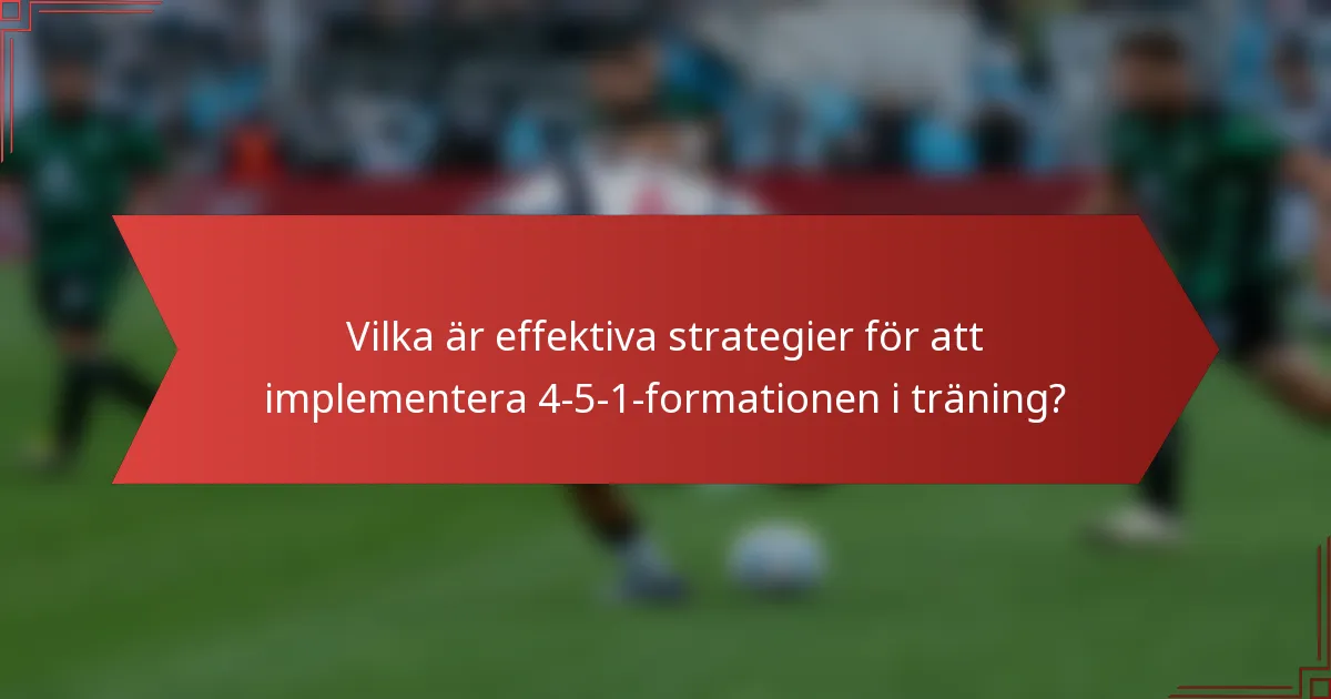 Vilka är effektiva strategier för att implementera 4-5-1-formationen i träning?