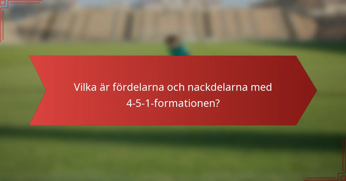 Vilka är fördelarna och nackdelarna med 4-5-1-formationen?