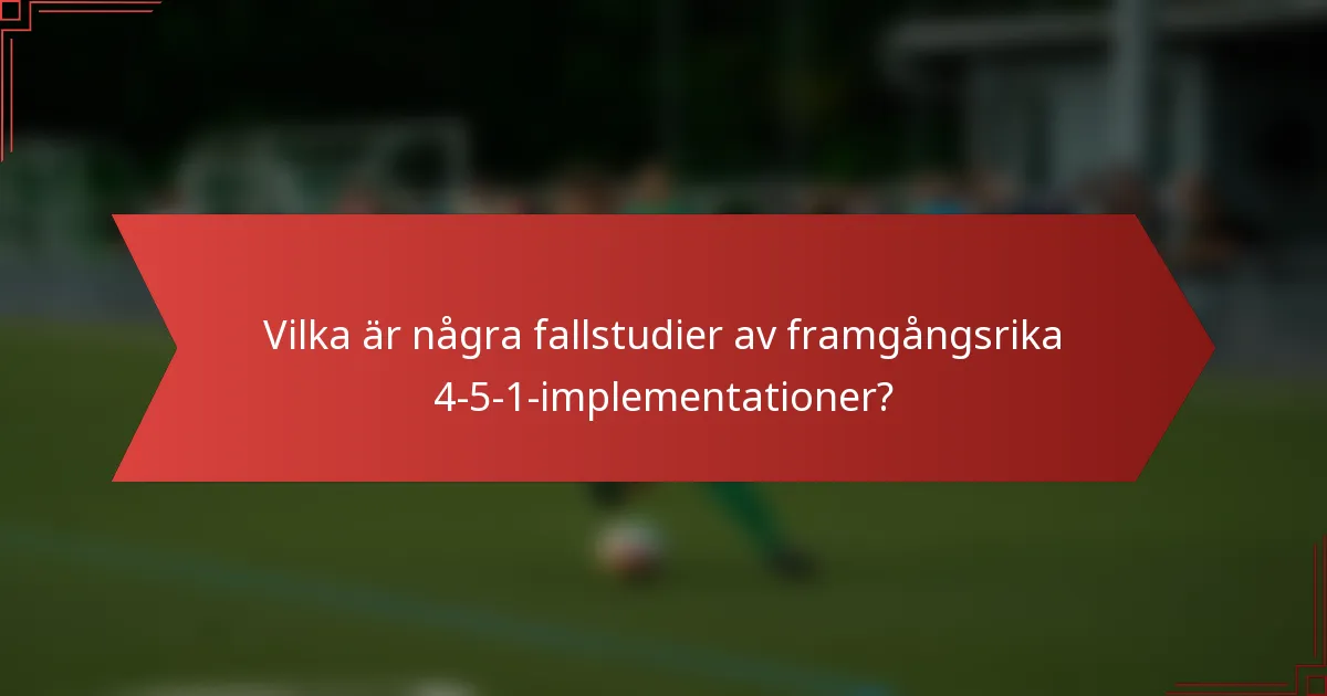 Vilka är några fallstudier av framgångsrika 4-5-1-implementationer?