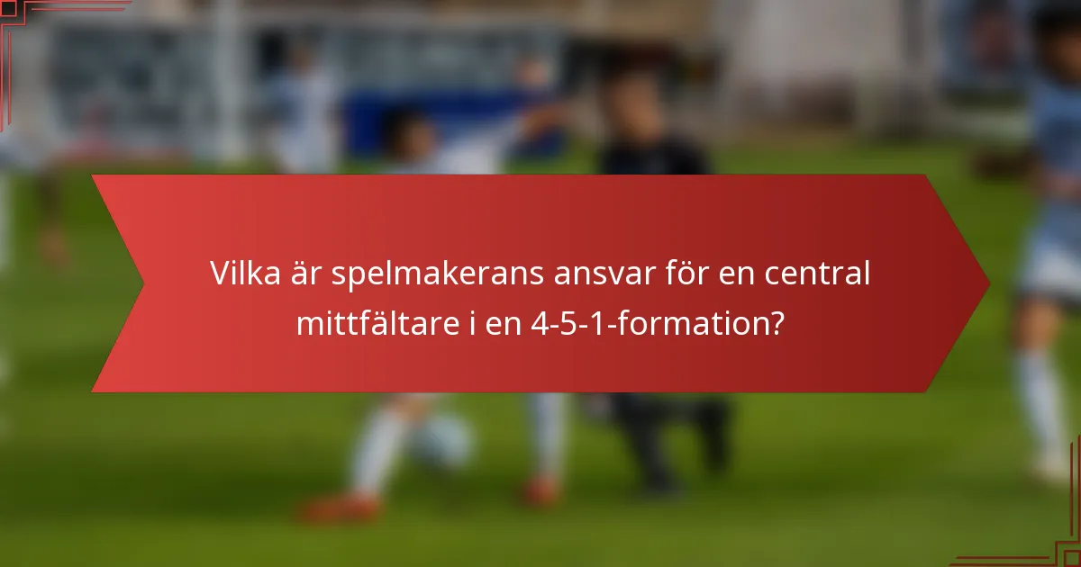 Vilka är spelmakerans ansvar för en central mittfältare i en 4-5-1-formation?
