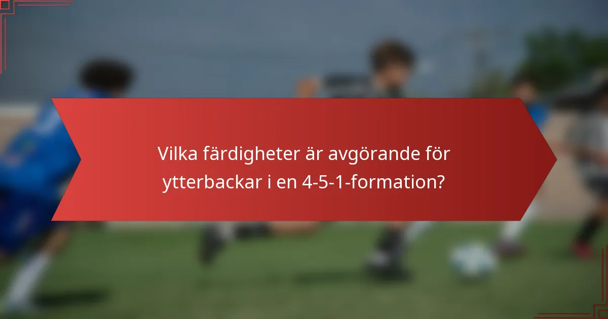 Vilka färdigheter är avgörande för ytterbackar i en 4-5-1-formation?