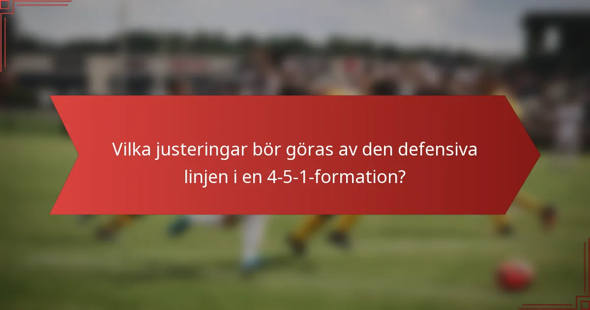 Vilka justeringar bör göras av den defensiva linjen i en 4-5-1-formation?