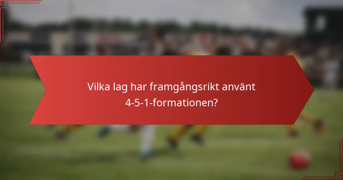 Vilka lag har framgångsrikt använt 4-5-1-formationen?