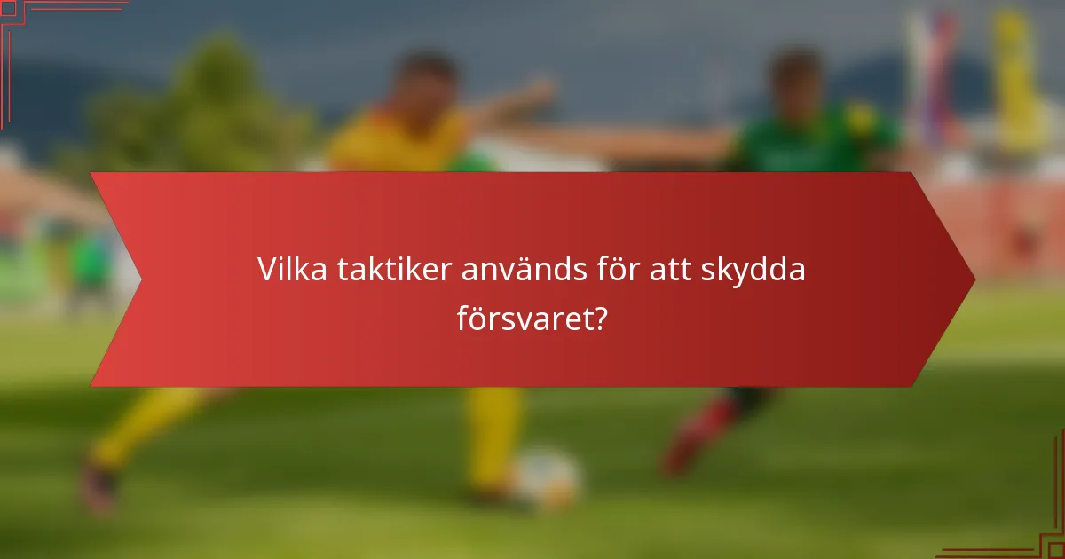 Vilka taktiker används för att skydda försvaret?