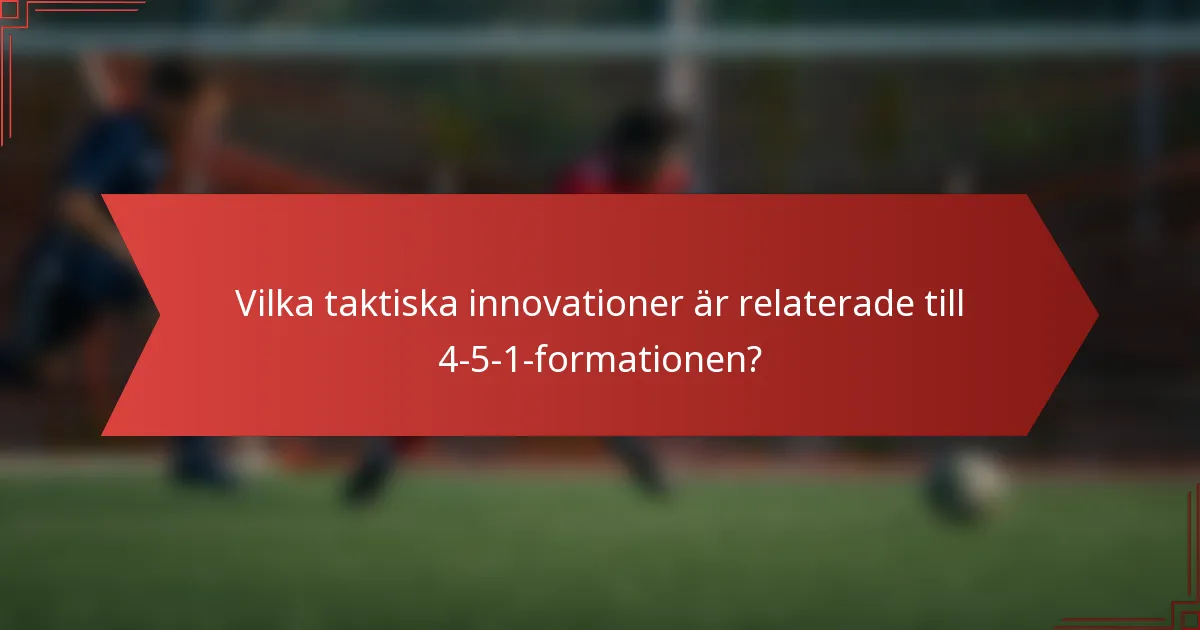 Vilka taktiska innovationer är relaterade till 4-5-1-formationen?