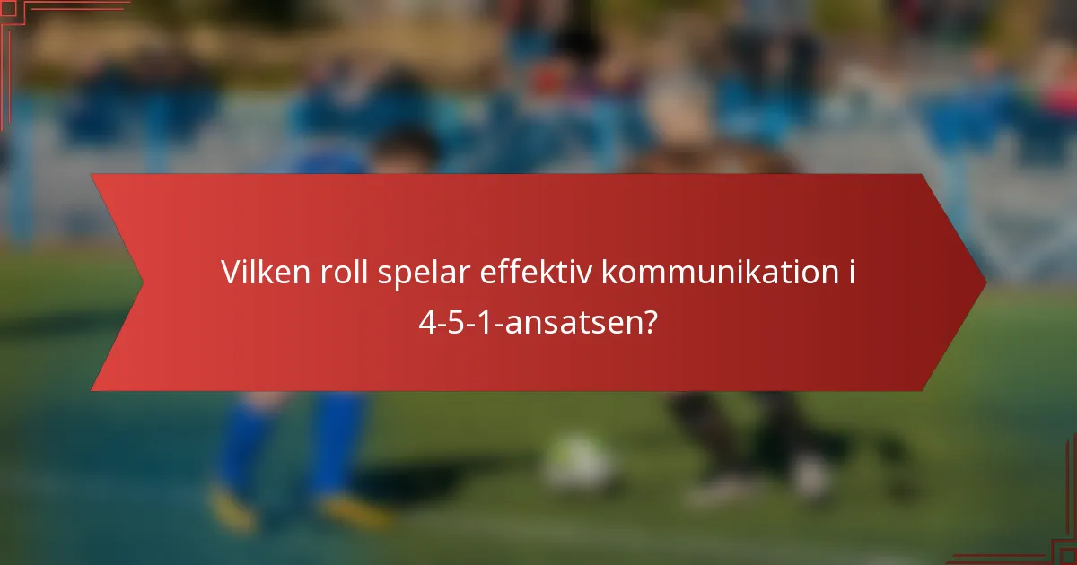 Vilken roll spelar effektiv kommunikation i 4-5-1-ansatsen?